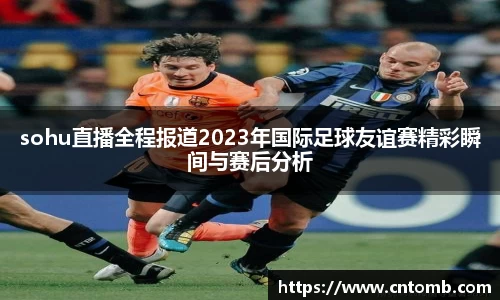 sohu直播全程报道2023年国际足球友谊赛精彩瞬间与赛后分析