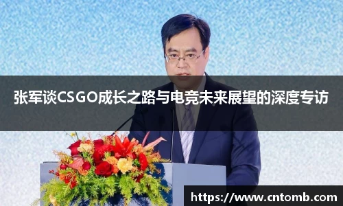 张军谈CSGO成长之路与电竞未来展望的深度专访