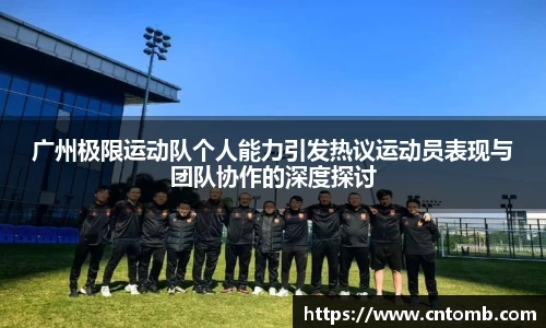 广州极限运动队个人能力引发热议运动员表现与团队协作的深度探讨