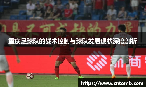 重庆足球队的战术控制与球队发展现状深度剖析