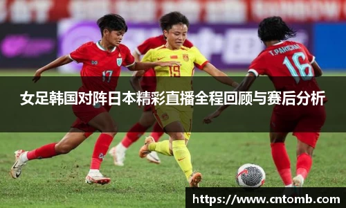 女足韩国对阵日本精彩直播全程回顾与赛后分析