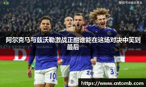 阿尔克马与兹沃勒激战正酣谁能在这场对决中笑到最后