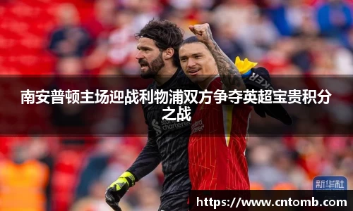 南安普顿主场迎战利物浦双方争夺英超宝贵积分之战