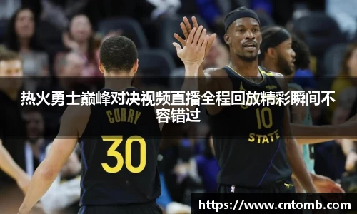 热火勇士巅峰对决视频直播全程回放精彩瞬间不容错过